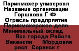 Парикмахер-универсал › Название организации ­ Горшкова Г.Ф. › Отрасль предприятия ­ Парикмахерское дело › Минимальный оклад ­ 40 000 - Все города Работа » Вакансии   . Мордовия респ.,Саранск г.